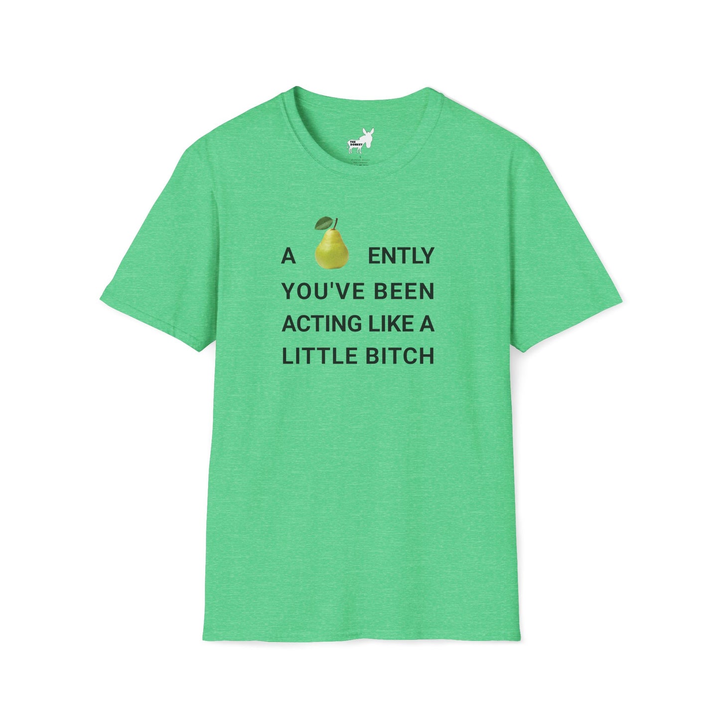 A-PEAR-ENTLY YOU'VE BEEN ACTING LIKE A LITTLE BITCH T-Shirt
