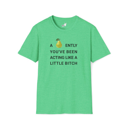 A-PEAR-ENTLY YOU'VE BEEN ACTING LIKE A LITTLE BITCH T-Shirt