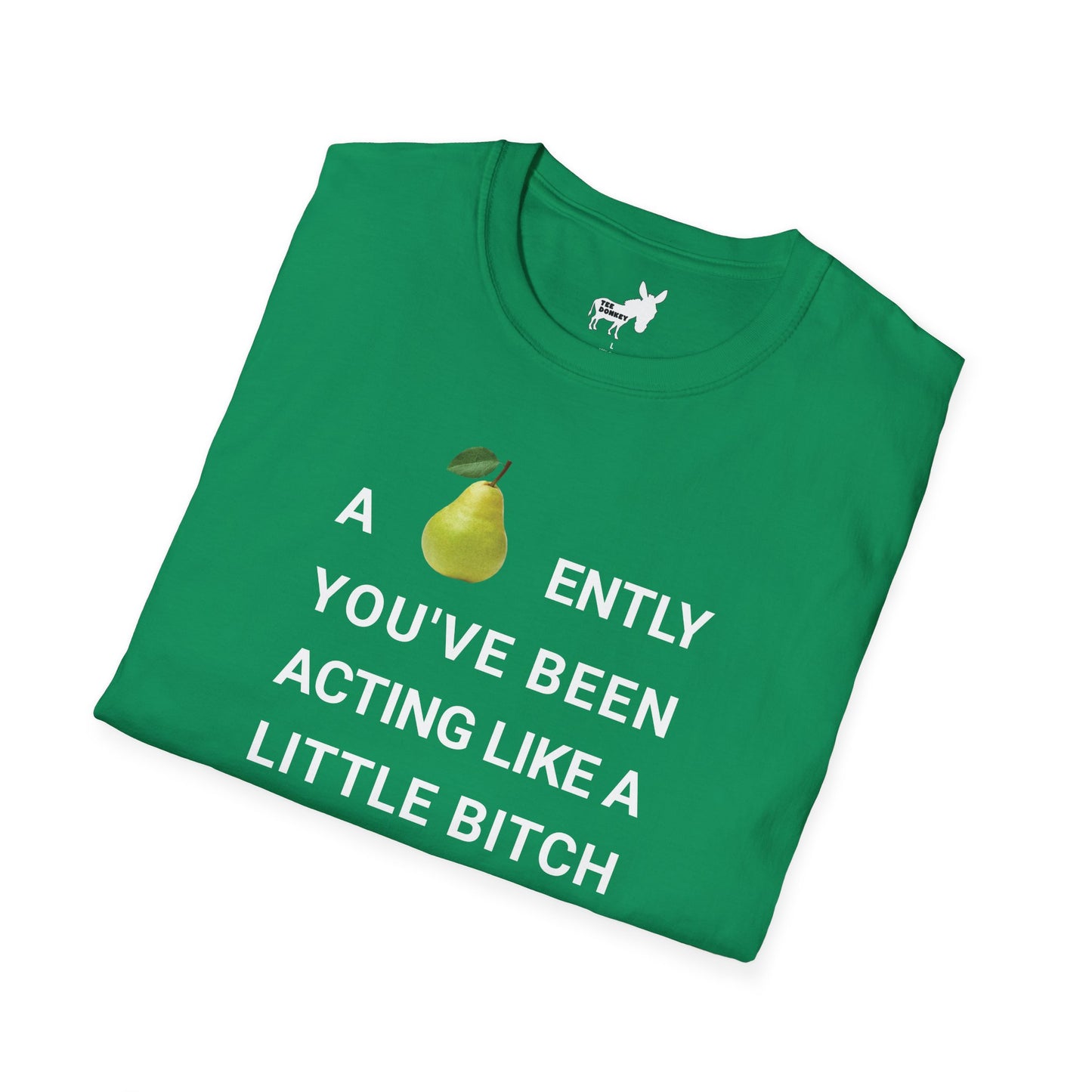 A-PEAR-ENTLY YOU'VE BEEN ACTING LIKE A LITTLE BITCH T-Shirt