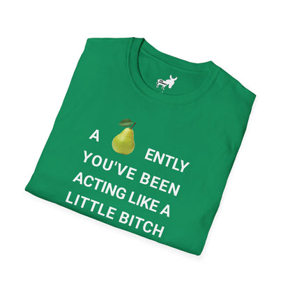 A-PEAR-ENTLY YOU'VE BEEN ACTING LIKE A LITTLE BITCH T-Shirt