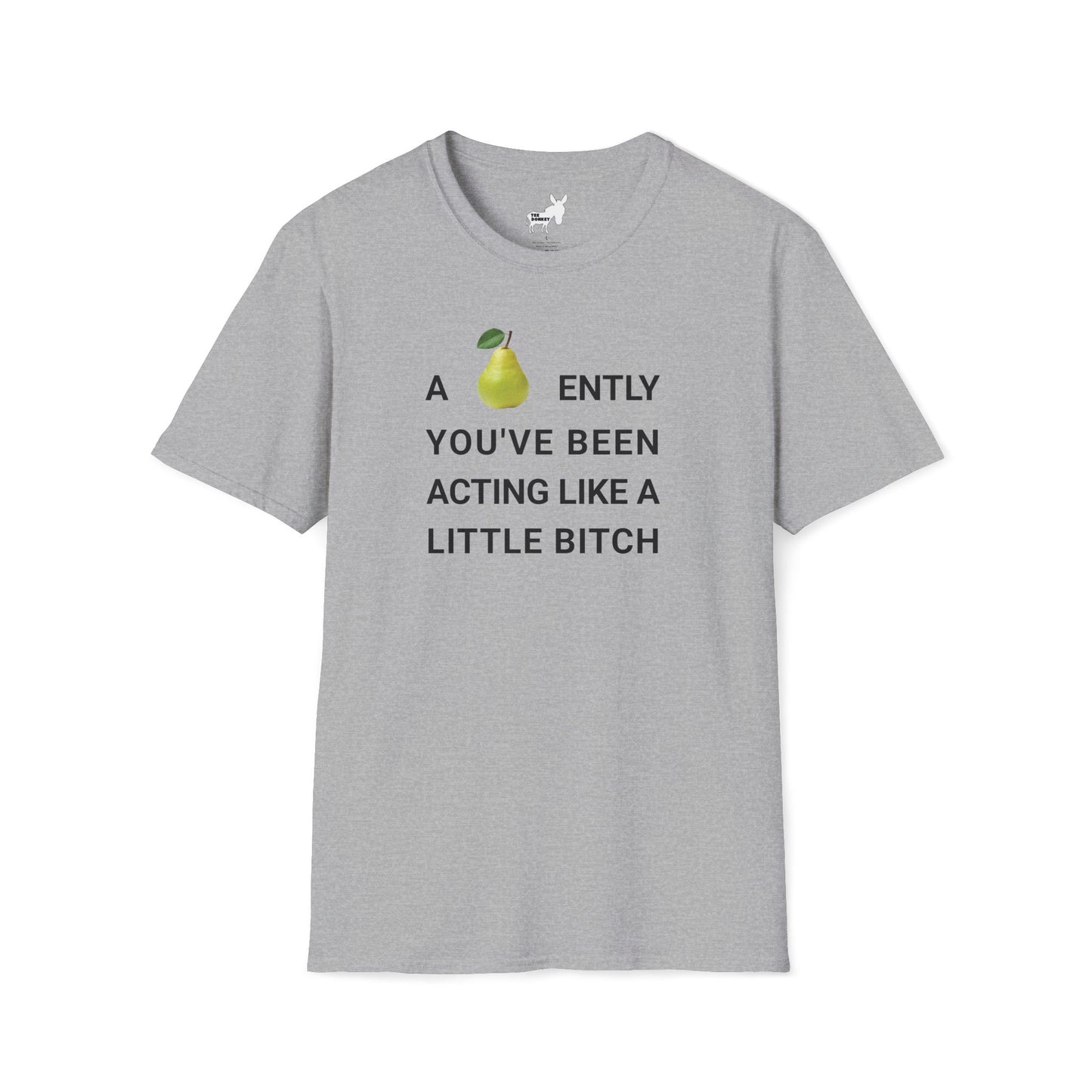 A-PEAR-ENTLY YOU'VE BEEN ACTING LIKE A LITTLE BITCH T-Shirt