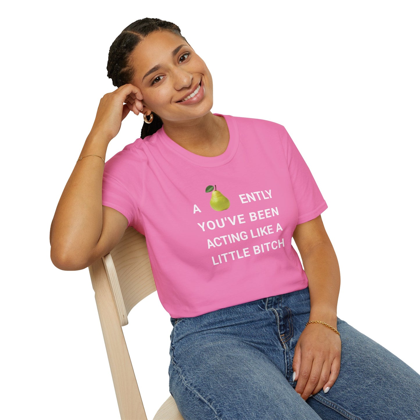 A-PEAR-ENTLY YOU'VE BEEN ACTING LIKE A LITTLE BITCH T-Shirt