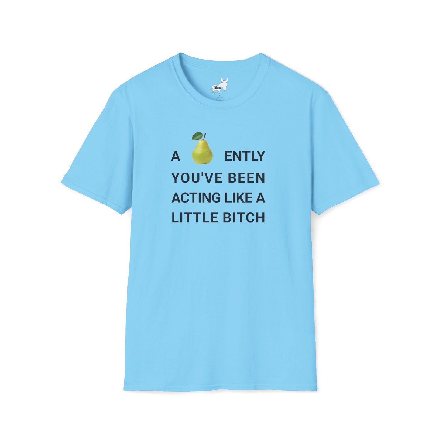 A-PEAR-ENTLY YOU'VE BEEN ACTING LIKE A LITTLE BITCH T-Shirt