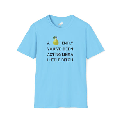 A-PEAR-ENTLY YOU'VE BEEN ACTING LIKE A LITTLE BITCH T-Shirt