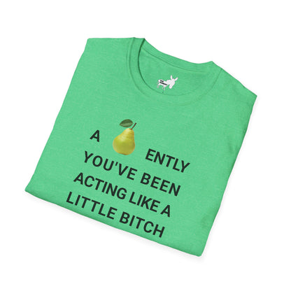 A-PEAR-ENTLY YOU'VE BEEN ACTING LIKE A LITTLE BITCH T-Shirt
