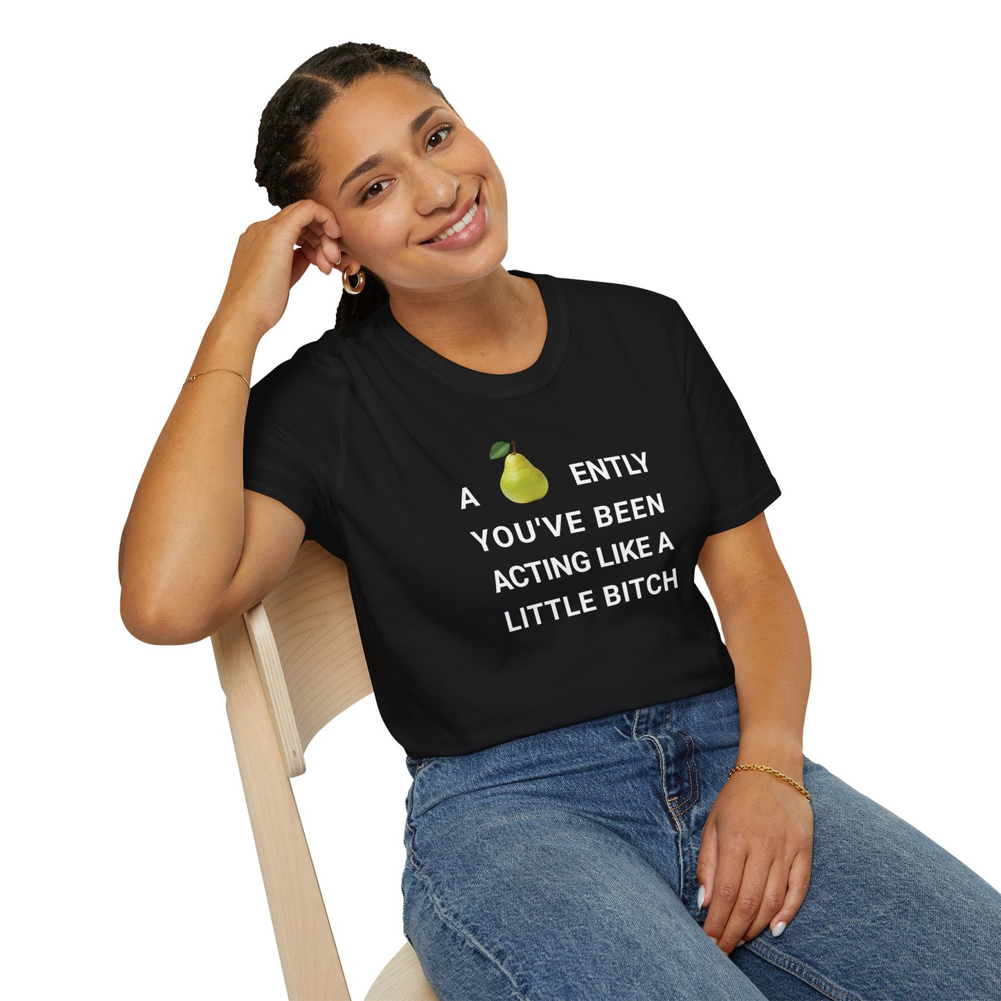 A-PEAR-ENTLY YOU'VE BEEN ACTING LIKE A LITTLE BITCH T-Shirt
