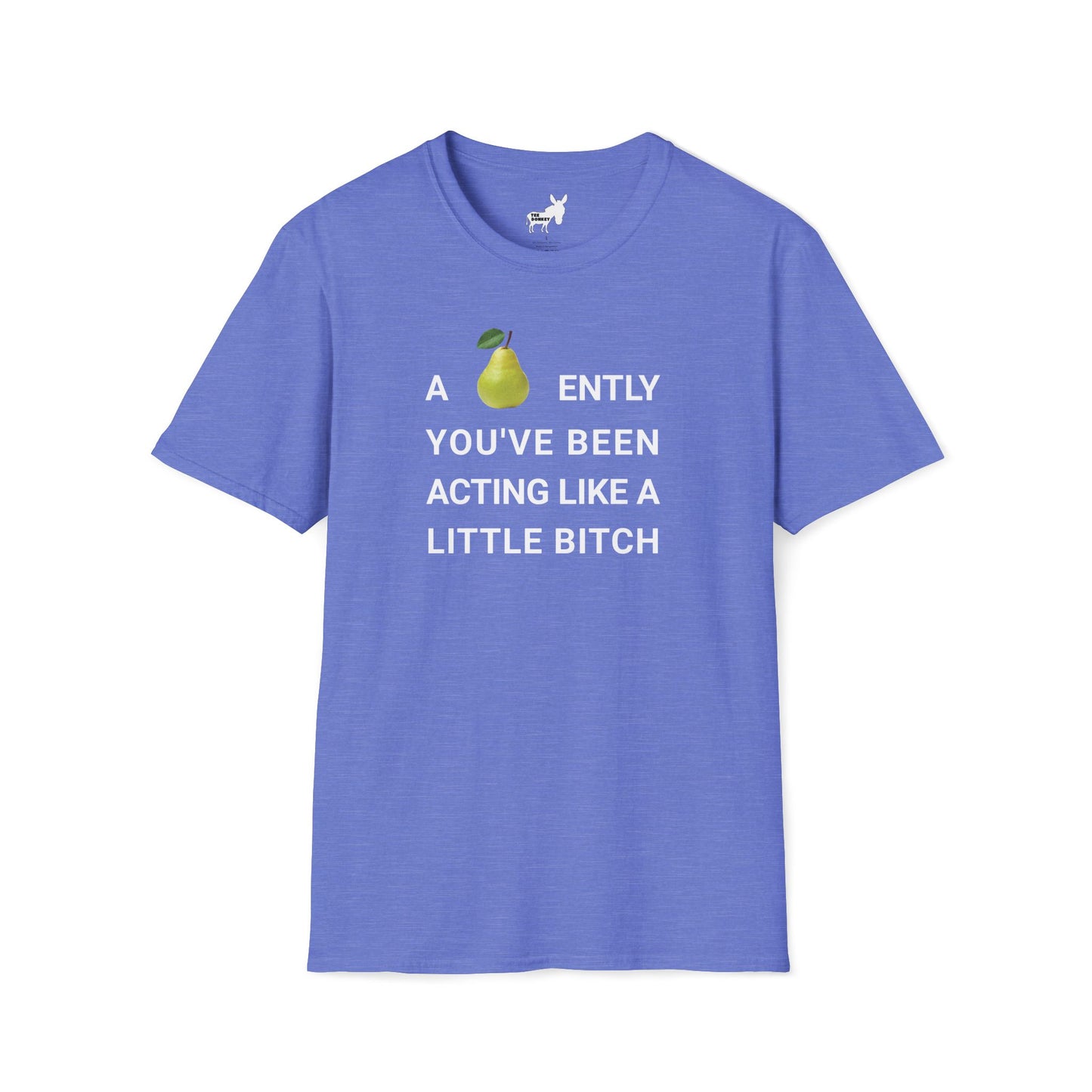 A-PEAR-ENTLY YOU'VE BEEN ACTING LIKE A LITTLE BITCH T-Shirt