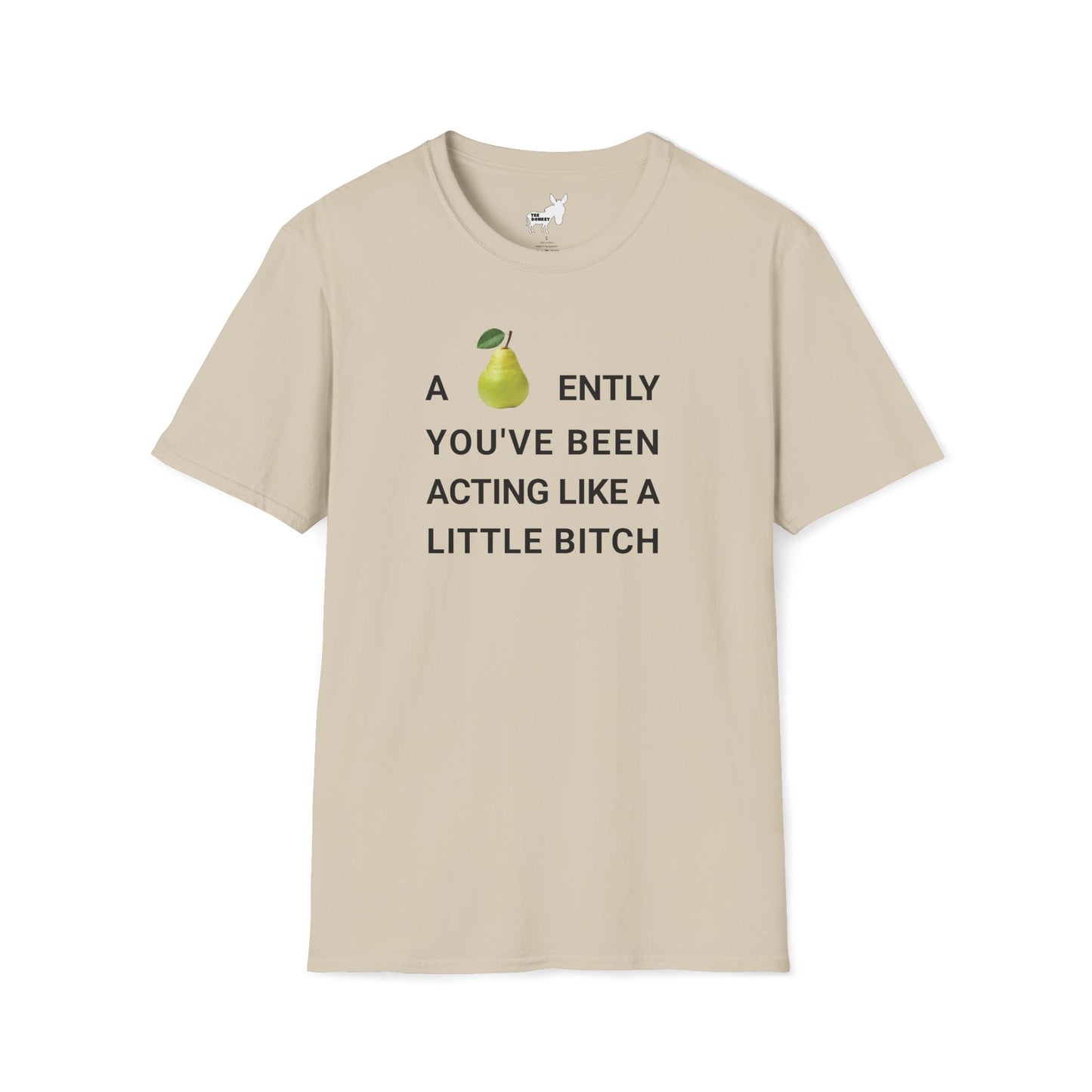 A-PEAR-ENTLY YOU'VE BEEN ACTING LIKE A LITTLE BITCH T-Shirt