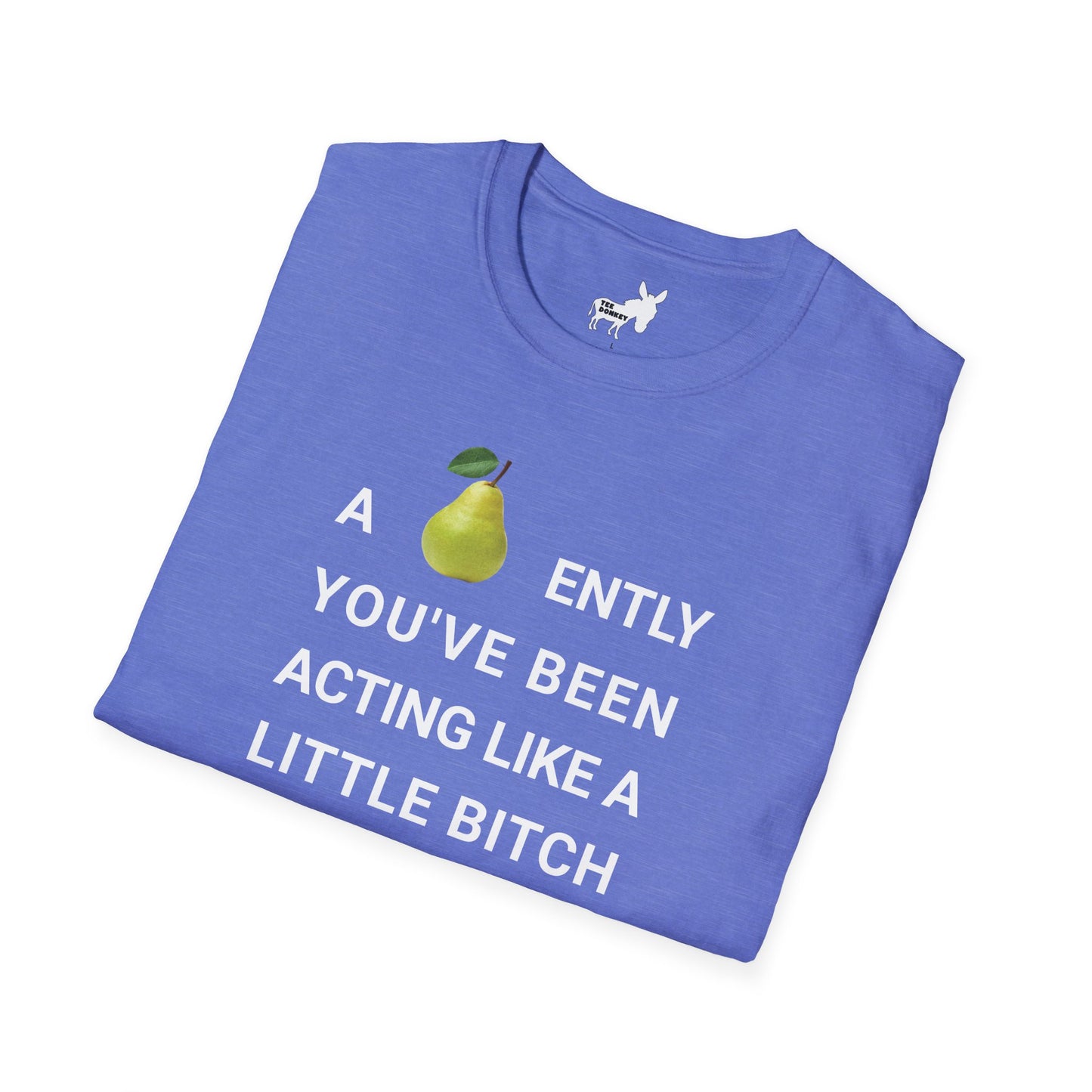 A-PEAR-ENTLY YOU'VE BEEN ACTING LIKE A LITTLE BITCH T-Shirt