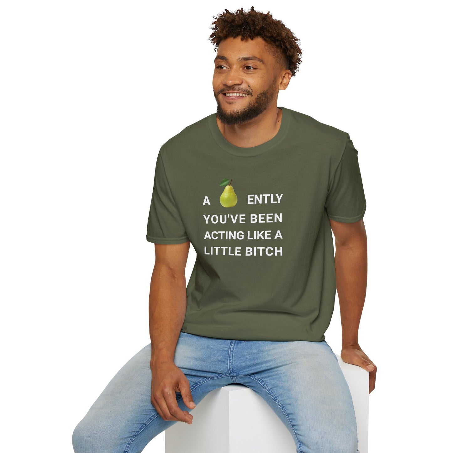 A-PEAR-ENTLY YOU'VE BEEN ACTING LIKE A LITTLE BITCH T-Shirt
