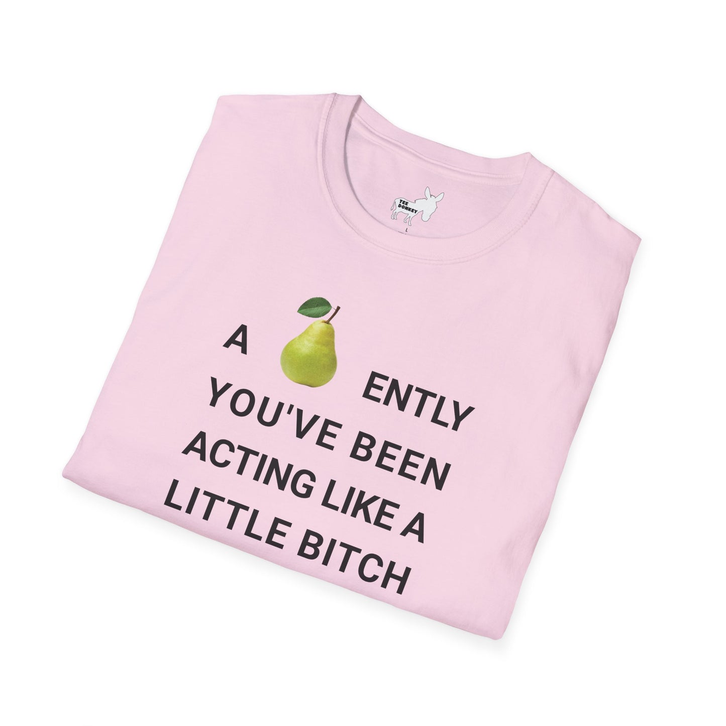 A-PEAR-ENTLY YOU'VE BEEN ACTING LIKE A LITTLE BITCH T-Shirt