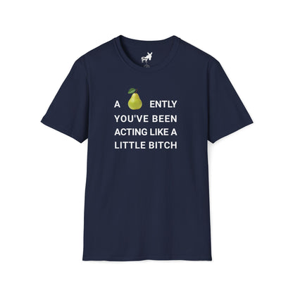 A-PEAR-ENTLY YOU'VE BEEN ACTING LIKE A LITTLE BITCH T-Shirt