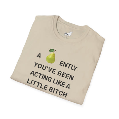 A-PEAR-ENTLY YOU'VE BEEN ACTING LIKE A LITTLE BITCH T-Shirt