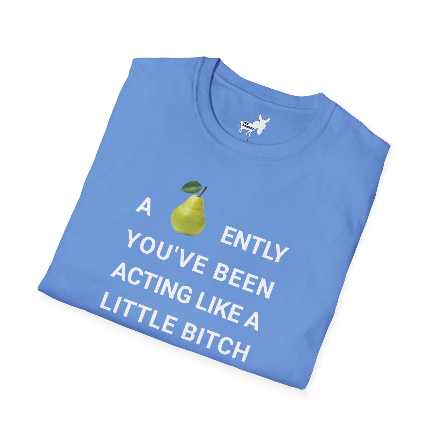 A-PEAR-ENTLY YOU'VE BEEN ACTING LIKE A LITTLE BITCH T-Shirt