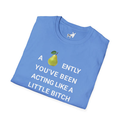 A-PEAR-ENTLY YOU'VE BEEN ACTING LIKE A LITTLE BITCH T-Shirt