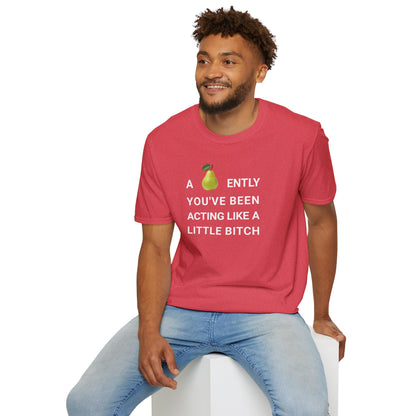 A-PEAR-ENTLY YOU'VE BEEN ACTING LIKE A LITTLE BITCH T-Shirt