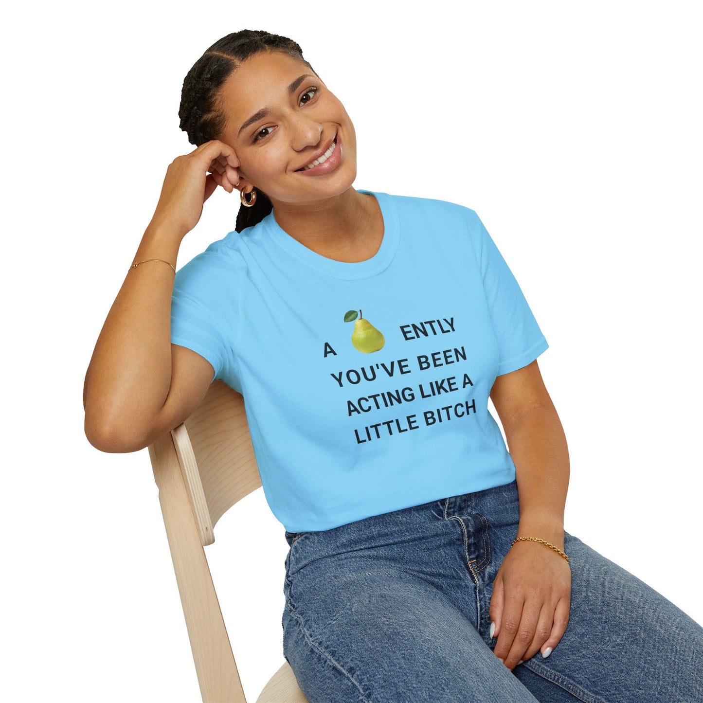 A-PEAR-ENTLY YOU'VE BEEN ACTING LIKE A LITTLE BITCH T-Shirt