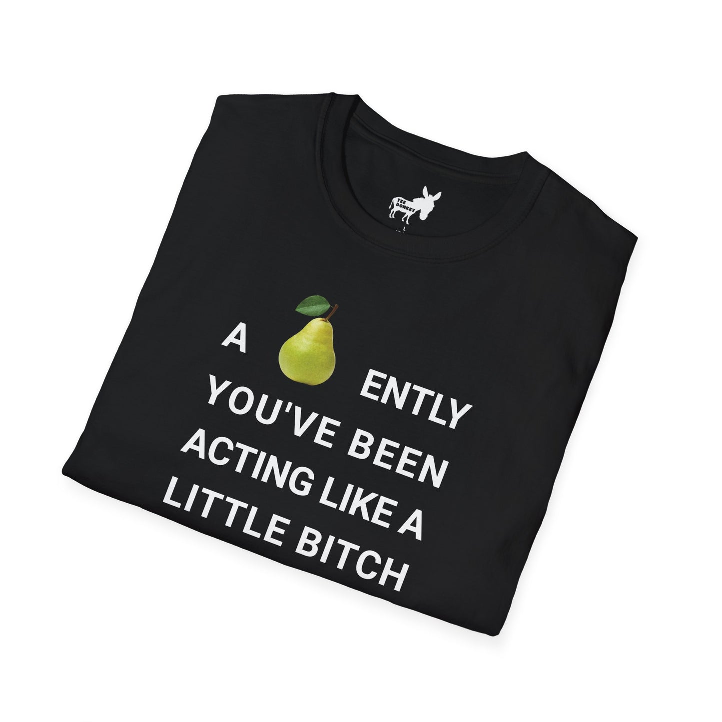A-PEAR-ENTLY YOU'VE BEEN ACTING LIKE A LITTLE BITCH T-Shirt