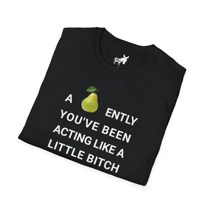 A-PEAR-ENTLY YOU'VE BEEN ACTING LIKE A LITTLE BITCH T-Shirt