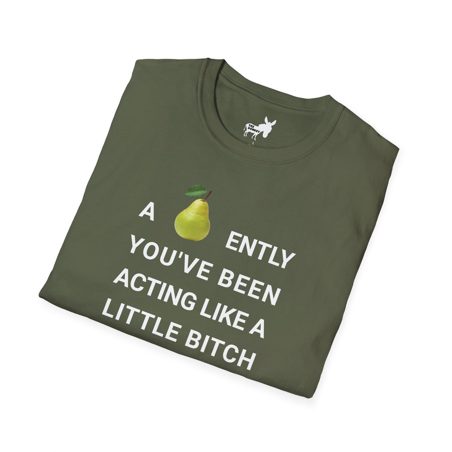 A-PEAR-ENTLY YOU'VE BEEN ACTING LIKE A LITTLE BITCH T-Shirt
