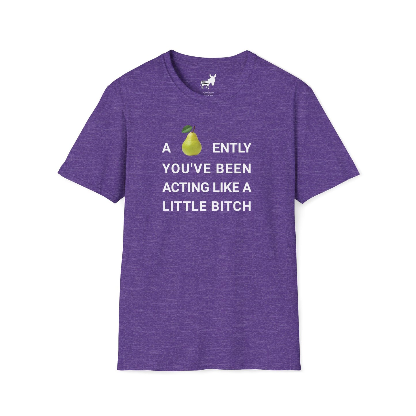 A-PEAR-ENTLY YOU'VE BEEN ACTING LIKE A LITTLE BITCH T-Shirt