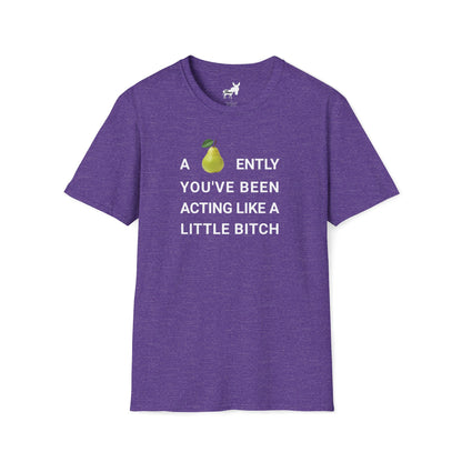 A-PEAR-ENTLY YOU'VE BEEN ACTING LIKE A LITTLE BITCH T-Shirt