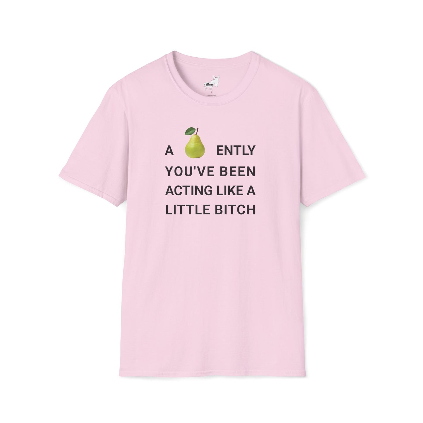 A-PEAR-ENTLY YOU'VE BEEN ACTING LIKE A LITTLE BITCH T-Shirt