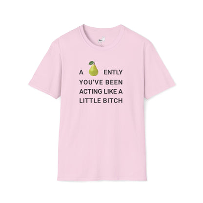 A-PEAR-ENTLY YOU'VE BEEN ACTING LIKE A LITTLE BITCH T-Shirt