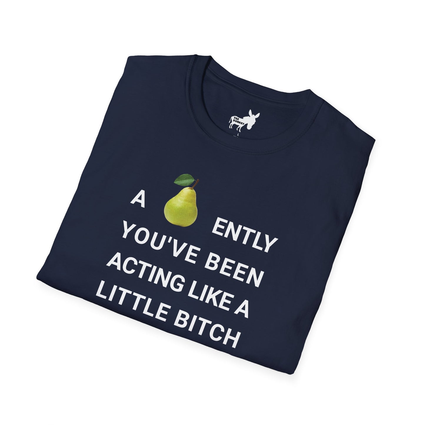 A-PEAR-ENTLY YOU'VE BEEN ACTING LIKE A LITTLE BITCH T-Shirt