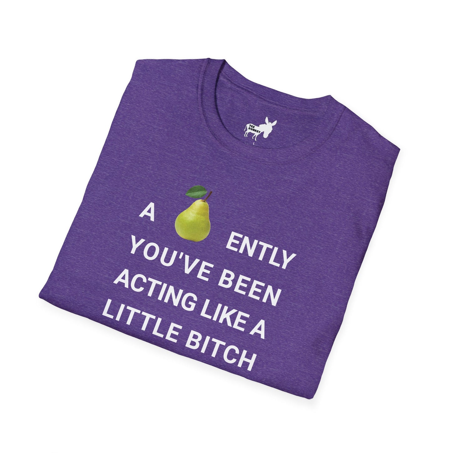 A-PEAR-ENTLY YOU'VE BEEN ACTING LIKE A LITTLE BITCH T-Shirt