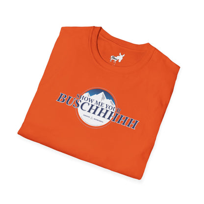 Show Me Your Buschhhhh T-Shirt