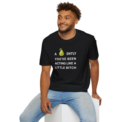 A-PEAR-ENTLY YOU'VE BEEN ACTING LIKE A LITTLE BITCH T-Shirt