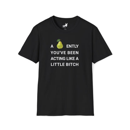 A-PEAR-ENTLY YOU'VE BEEN ACTING LIKE A LITTLE BITCH T-Shirt