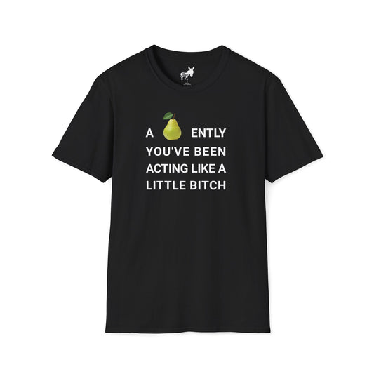 A-PEAR-ENTLY YOU'VE BEEN ACTING LIKE A LITTLE BITCH T-Shirt