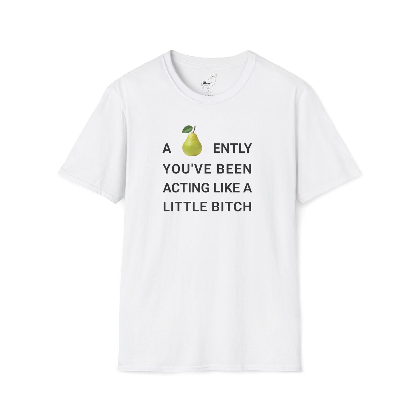 A-PEAR-ENTLY YOU'VE BEEN ACTING LIKE A LITTLE BITCH T-Shirt