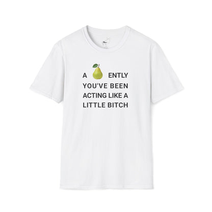 A-PEAR-ENTLY YOU'VE BEEN ACTING LIKE A LITTLE BITCH T-Shirt