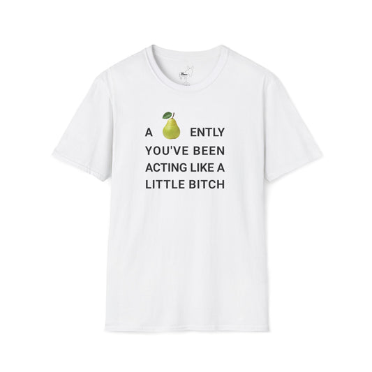 A-PEAR-ENTLY YOU'VE BEEN ACTING LIKE A LITTLE BITCH T-Shirt