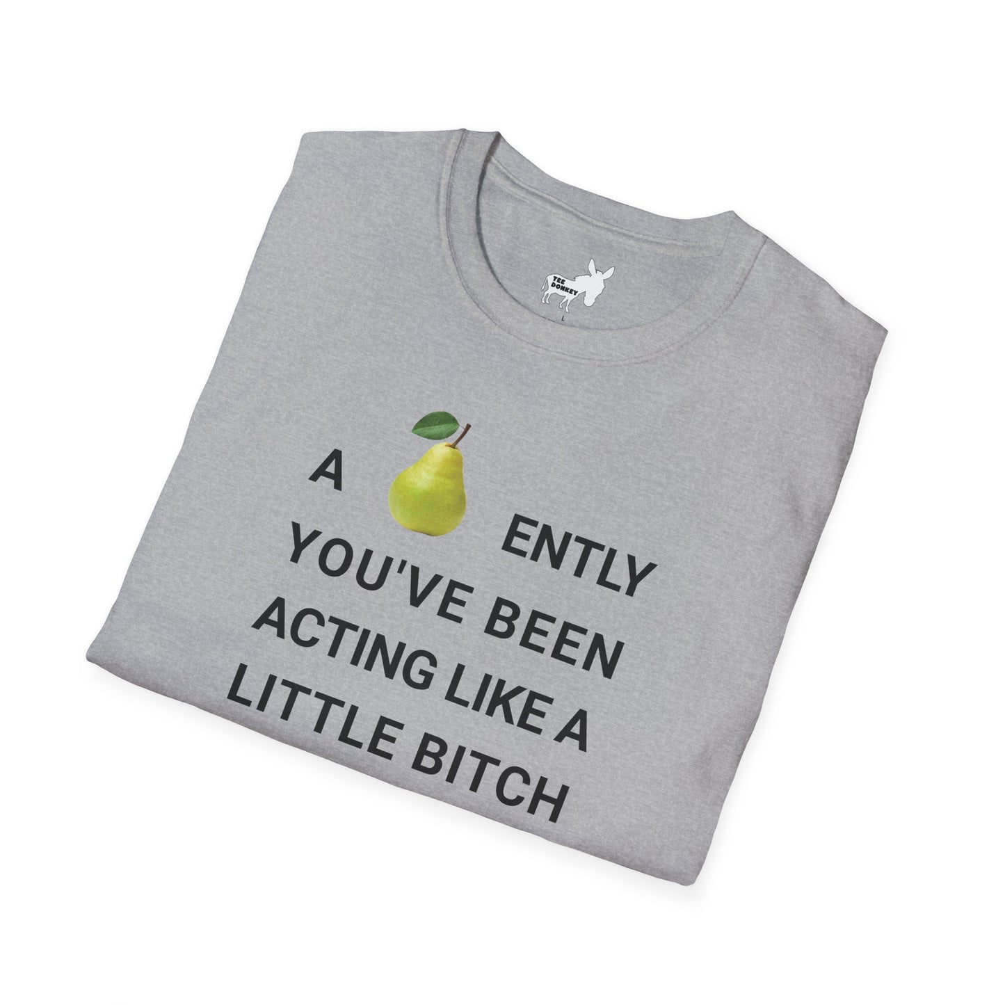 A-PEAR-ENTLY YOU'VE BEEN ACTING LIKE A LITTLE BITCH T-Shirt