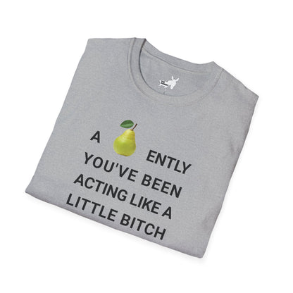 A-PEAR-ENTLY YOU'VE BEEN ACTING LIKE A LITTLE BITCH T-Shirt