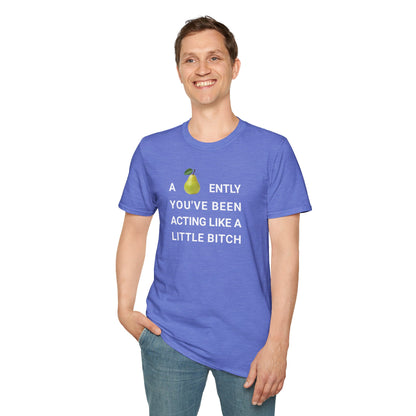 A-PEAR-ENTLY YOU'VE BEEN ACTING LIKE A LITTLE BITCH T-Shirt