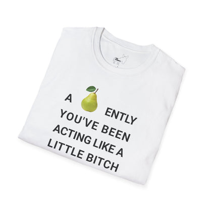 A-PEAR-ENTLY YOU'VE BEEN ACTING LIKE A LITTLE BITCH T-Shirt