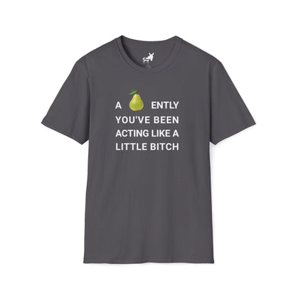 A-PEAR-ENTLY YOU'VE BEEN ACTING LIKE A LITTLE BITCH T-Shirt