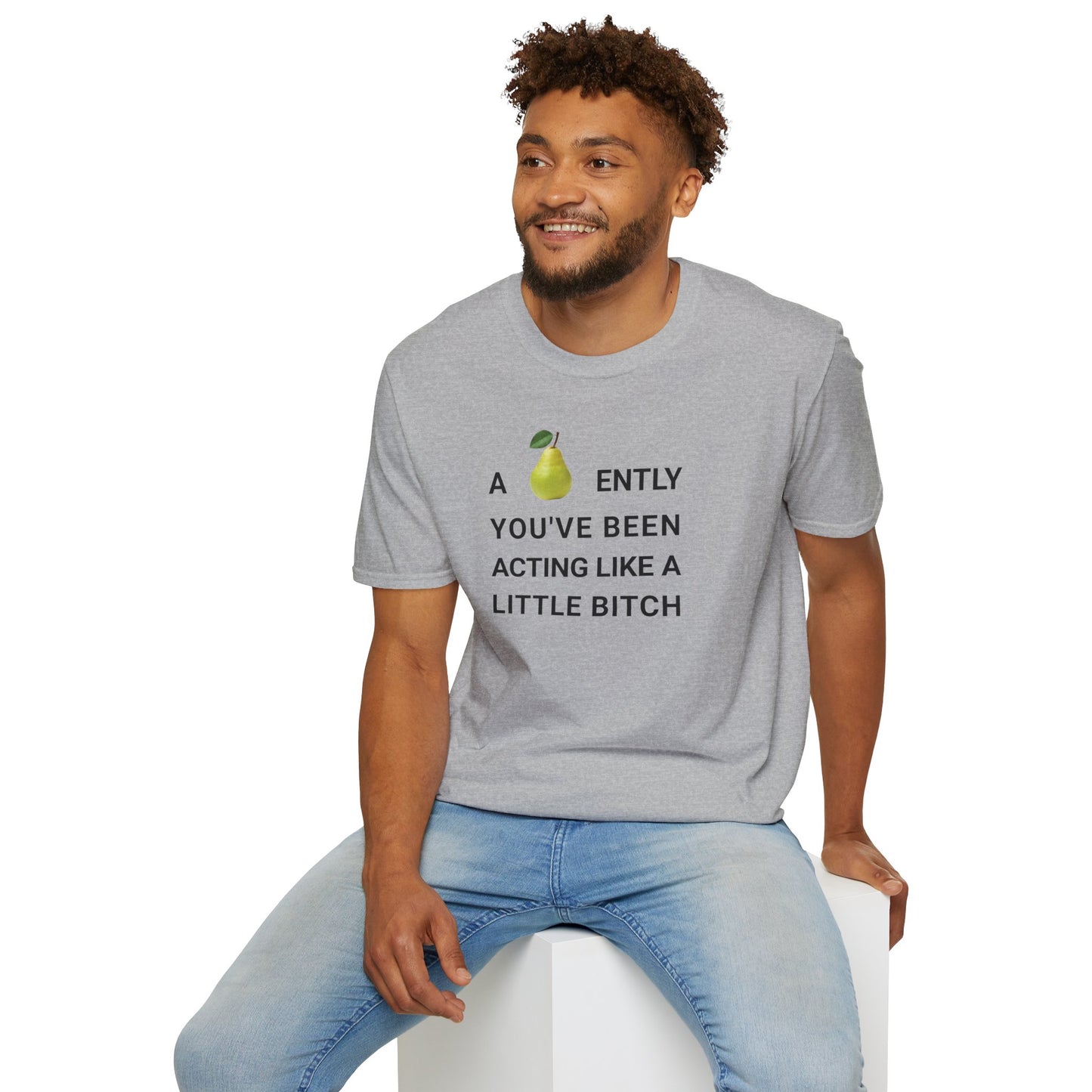 A-PEAR-ENTLY YOU'VE BEEN ACTING LIKE A LITTLE BITCH T-Shirt