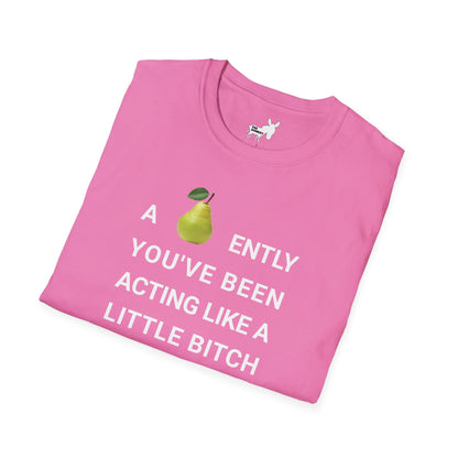 A-PEAR-ENTLY YOU'VE BEEN ACTING LIKE A LITTLE BITCH T-Shirt