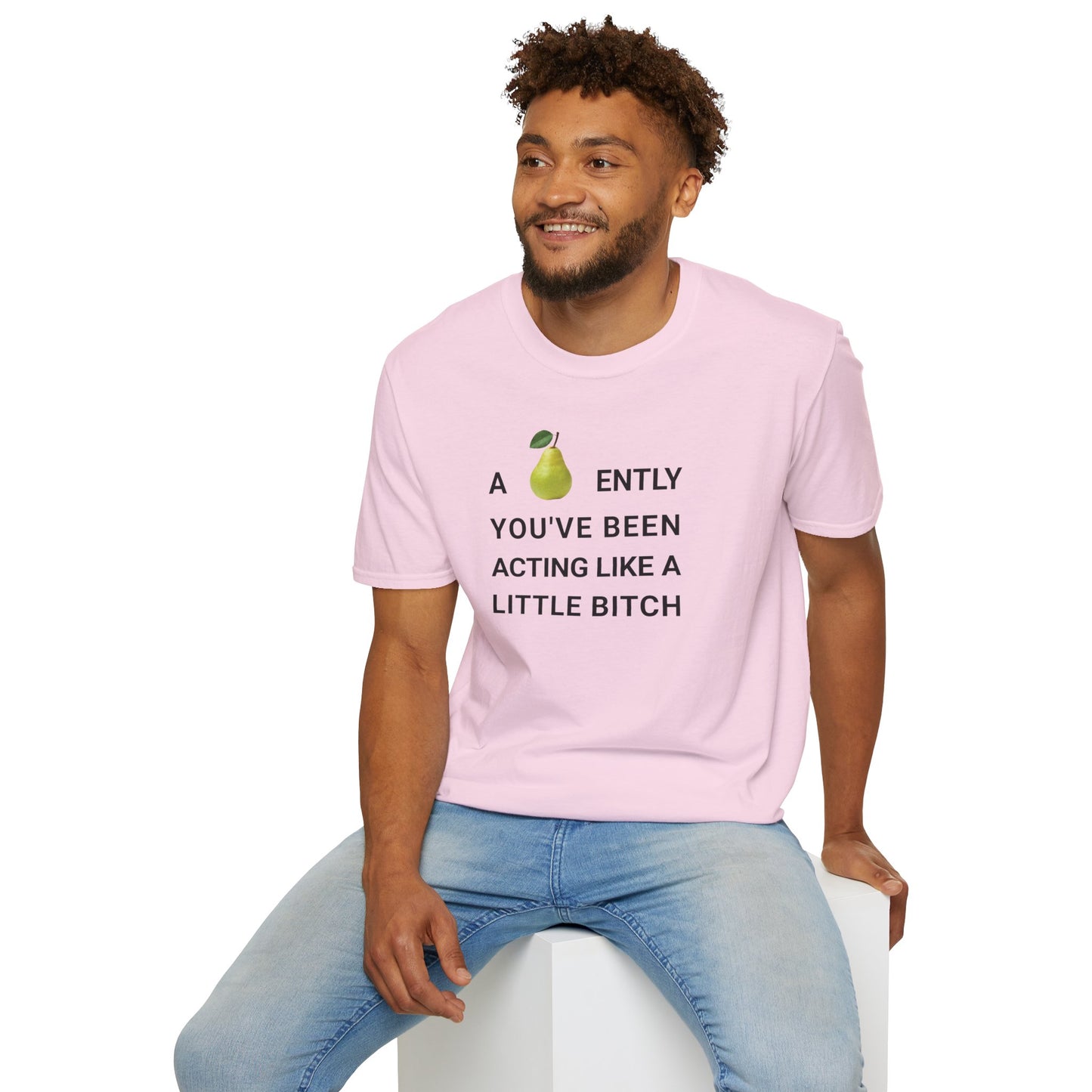 A-PEAR-ENTLY YOU'VE BEEN ACTING LIKE A LITTLE BITCH T-Shirt