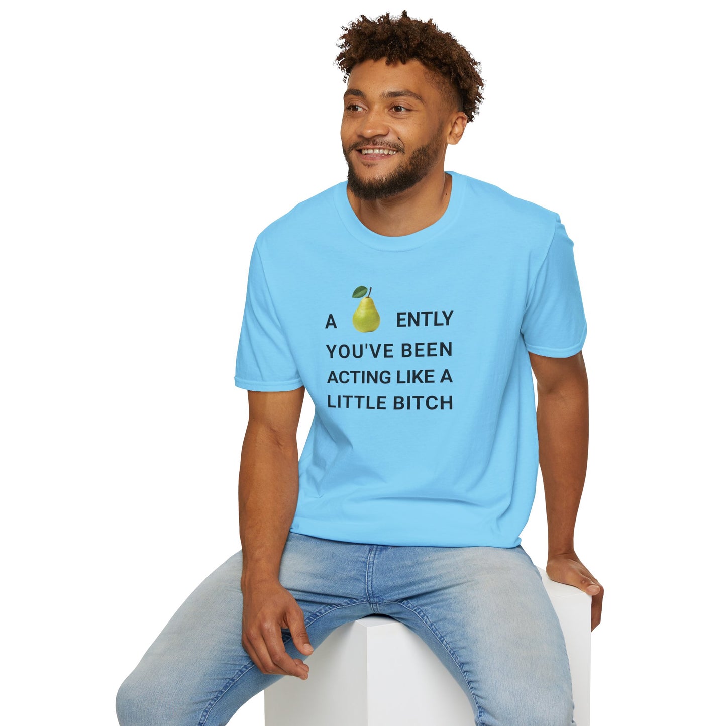 A-PEAR-ENTLY YOU'VE BEEN ACTING LIKE A LITTLE BITCH T-Shirt