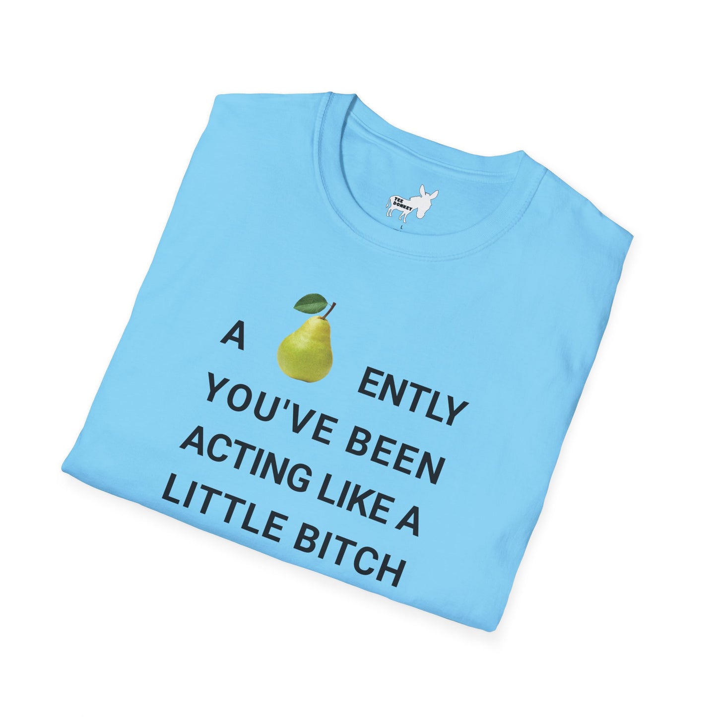 A-PEAR-ENTLY YOU'VE BEEN ACTING LIKE A LITTLE BITCH T-Shirt