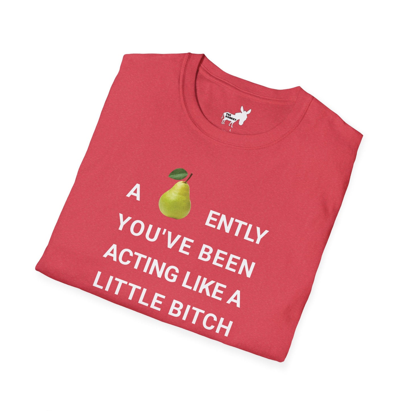 A-PEAR-ENTLY YOU'VE BEEN ACTING LIKE A LITTLE BITCH T-Shirt