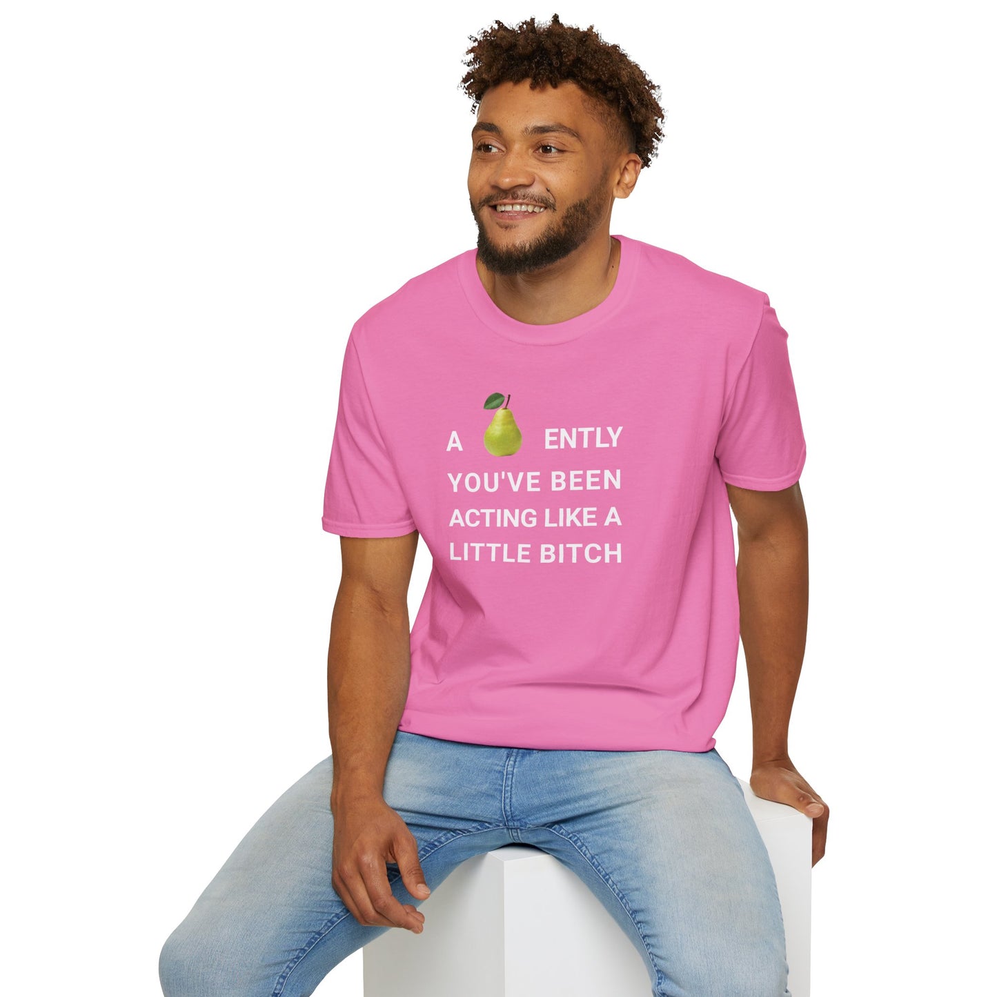 A-PEAR-ENTLY YOU'VE BEEN ACTING LIKE A LITTLE BITCH T-Shirt