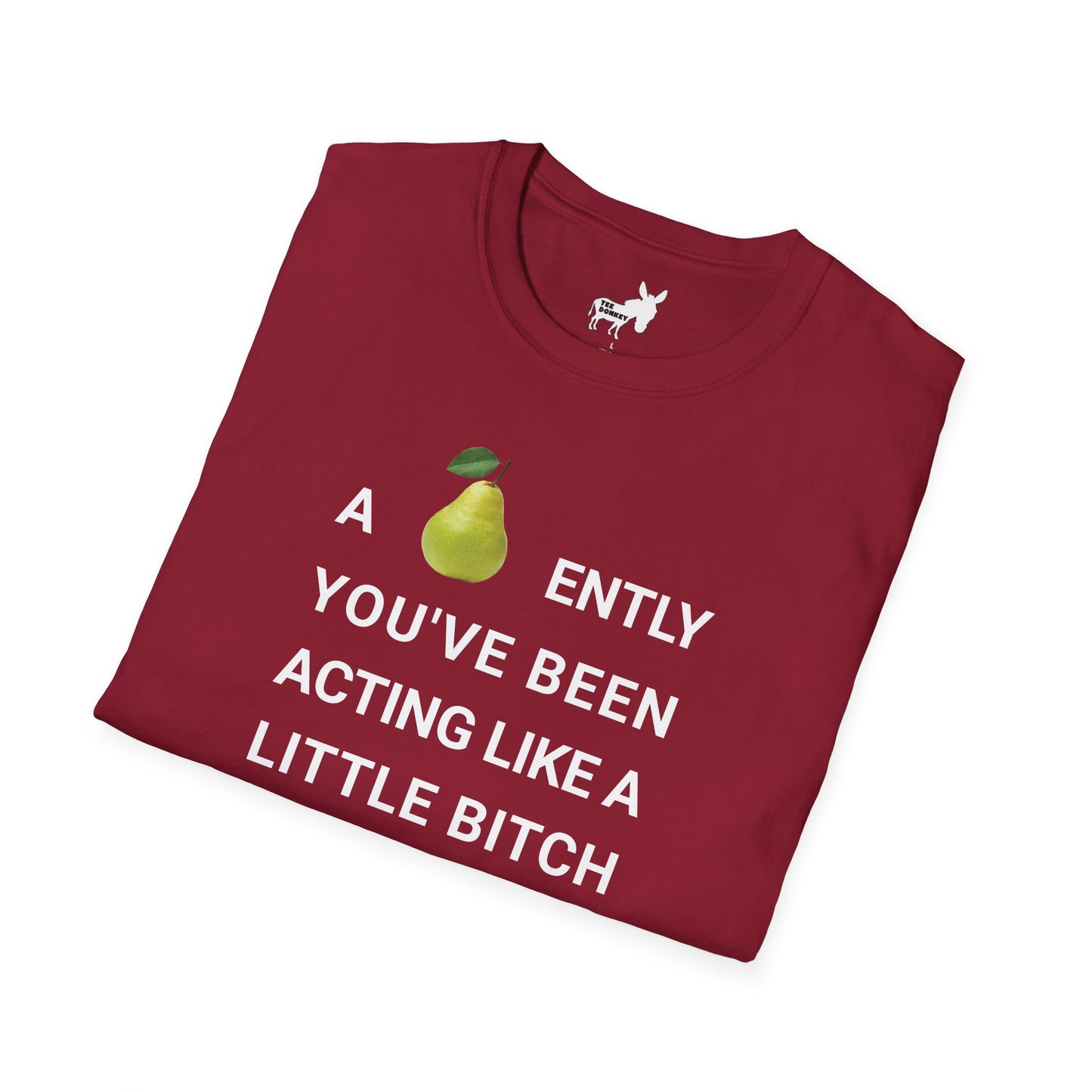 A-PEAR-ENTLY YOU'VE BEEN ACTING LIKE A LITTLE BITCH T-Shirt
